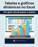 Tabelas e gráficos dinâmicos no Excel: Um guia visual passo a passo (Portuguese Edition)