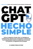 ChatGPT Hecho Simple: Cómo Cualquiera Puede Usar La Inteligencia Artificial Para Mantenerse Competitivo & Potenciar Su Productividad Laboral, Académica & Personal Al Dominar La Ingeniería De Prompts