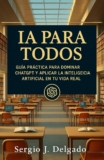 IA para Todos: Guía Práctica para Dominar ChatGPT y Aplicar la Inteligencia Artificial en tu Vida Real
