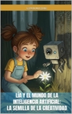 Lía y el Mundo de la Inteligencia Artificial: la Semilla de la Creatividad: Cuento ilustrado que combina tecnología, fantasía y valores humanos para inspirar la creatividad